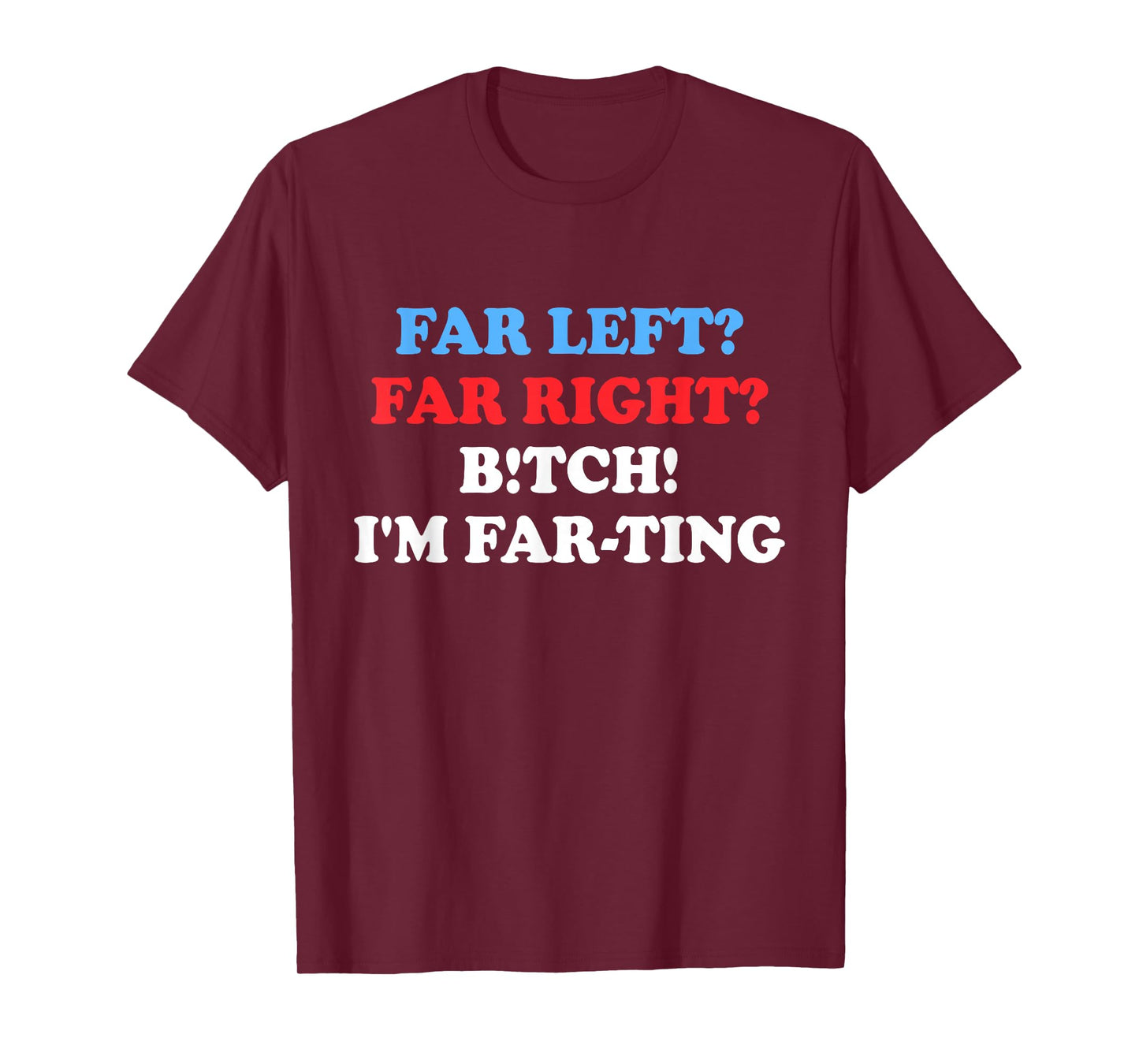 Far Left Far Right Btch I'm Far-ting Funny Humor Jokes T-Shirt