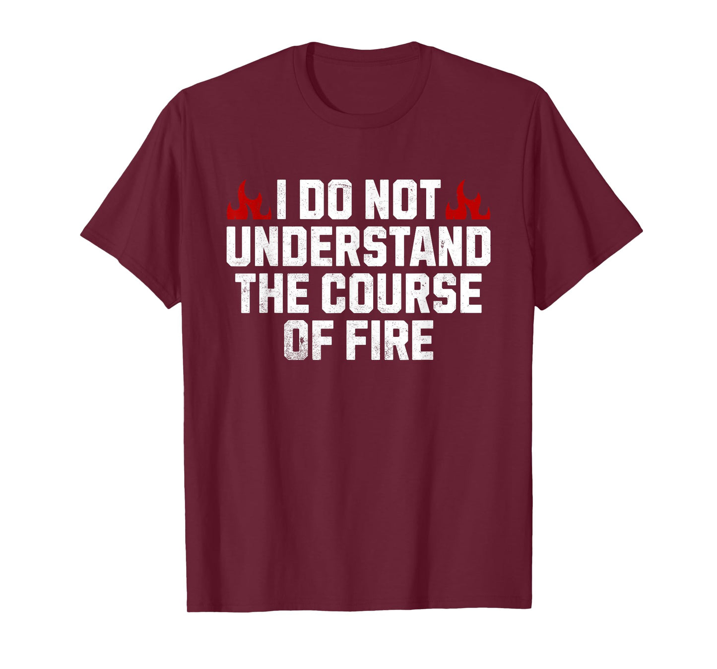 I Do Not Understand The Course Of Fire T-Shirt