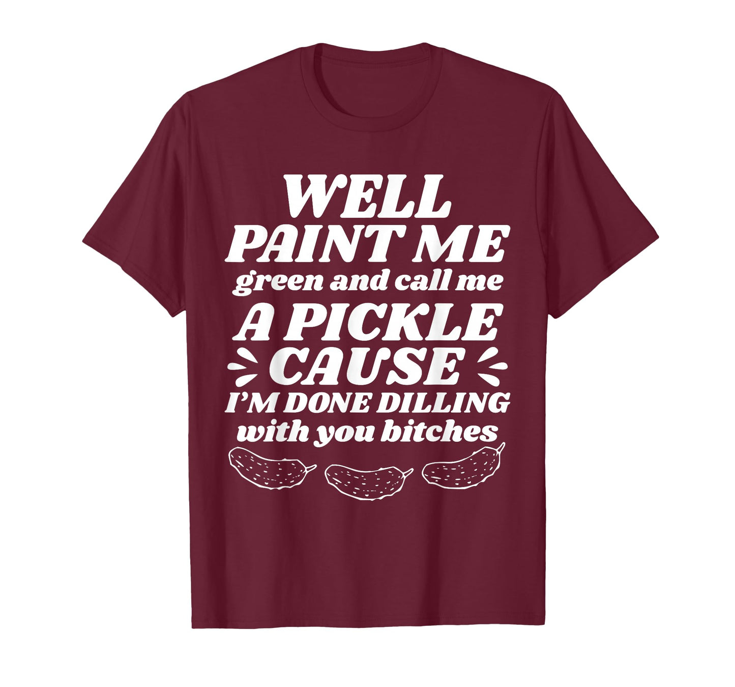 Well Paint Me Green Call Me A Pickle Cause I’m Done Dilling T-Shirt