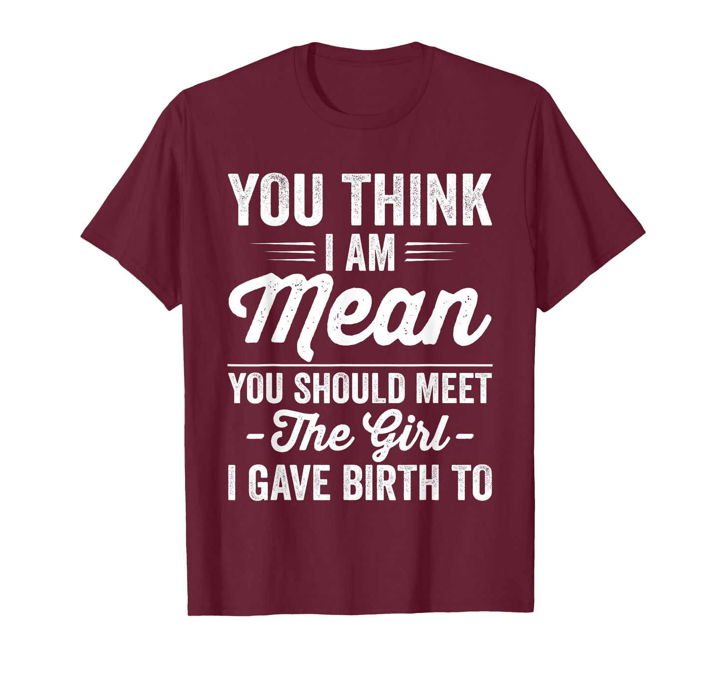 You Think I Am Mean You Should Meet The Girl I Gave Birth To T-Shirt