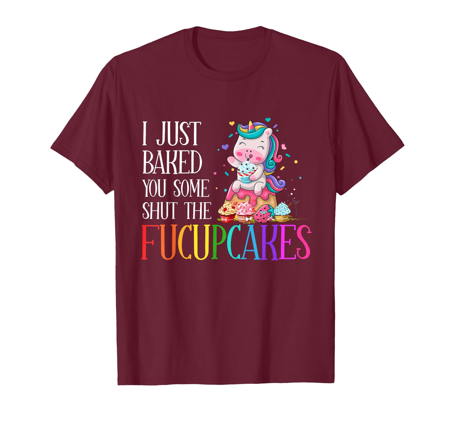 I Just Baked You Some Shut the Fucupcakes Funny Unicorn T-Shirt