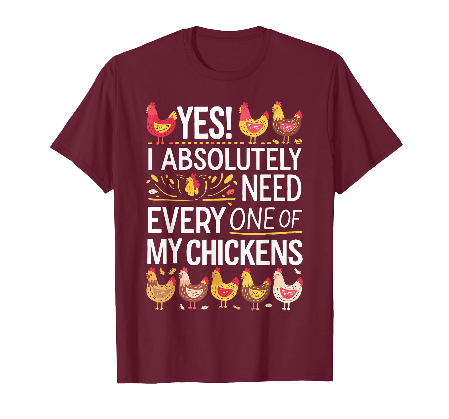 Yes I Absolutely Need Every One of My Chickens T-Shirt