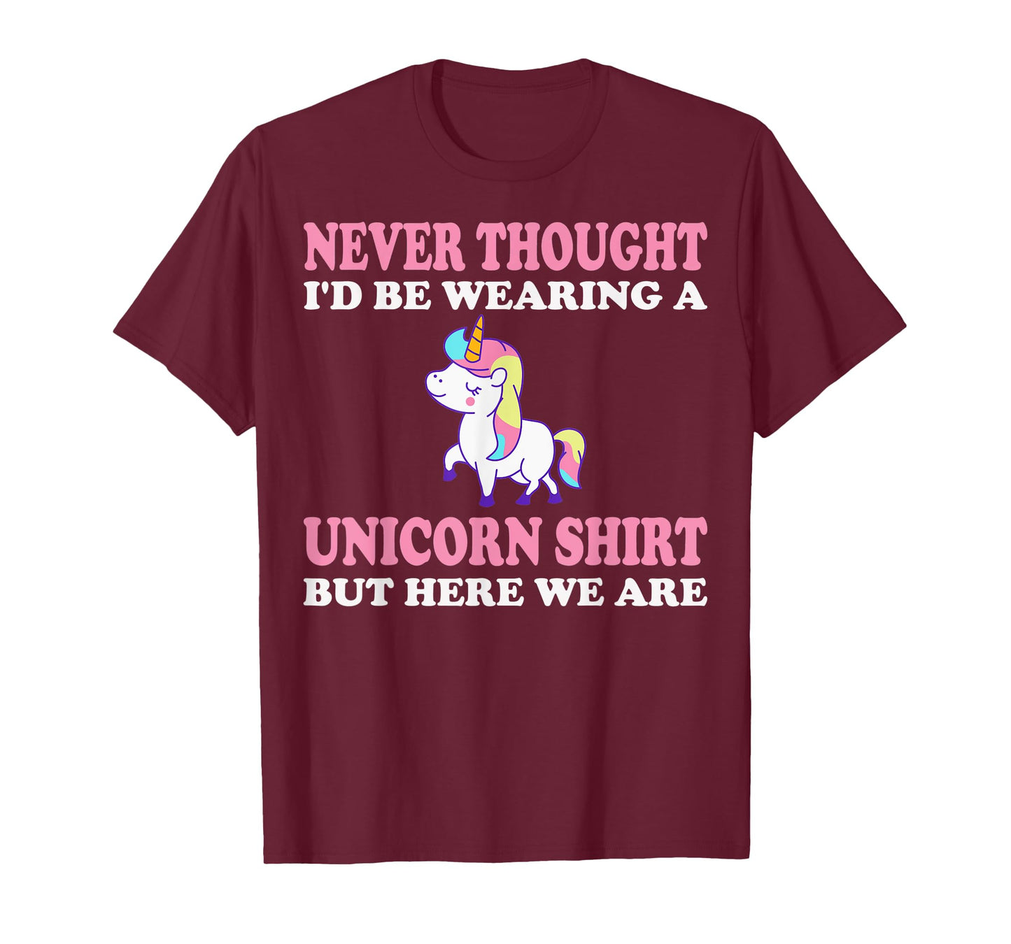 Never Thought I'd Be Wearing A Unicorn But Here We Are T-Shirt