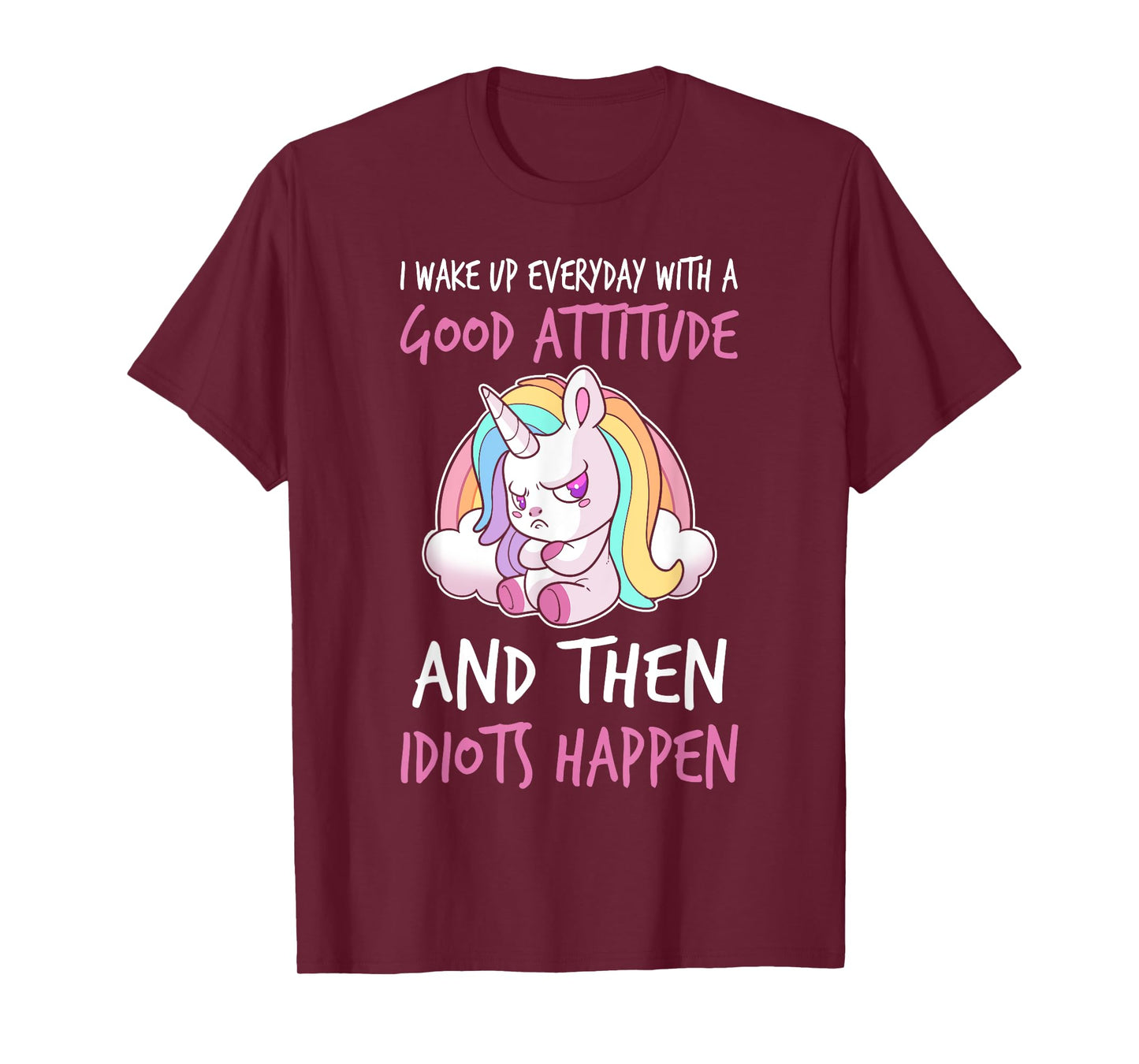 I Wake Up Every Day With a Good Attitude and Then I Happen T-Shirt