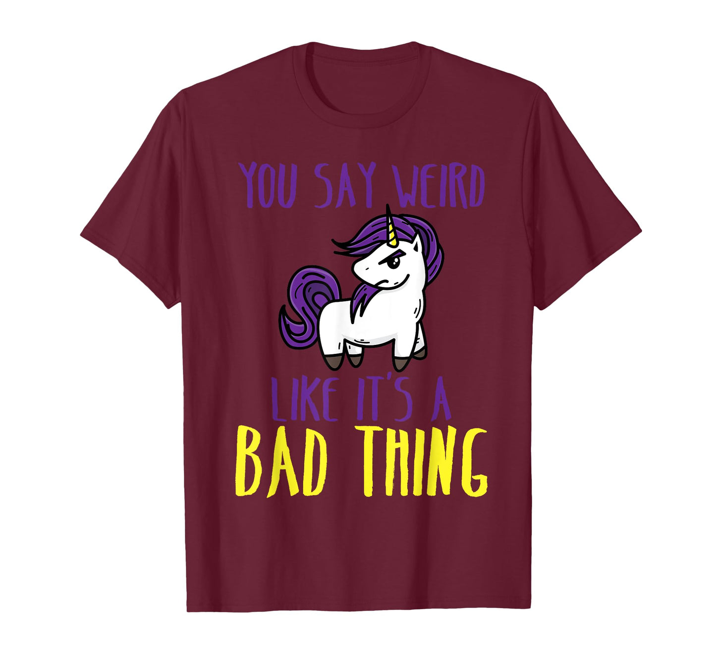 You Say Weird Like It's A Bad Thing | Unicorn Gift T-Shirt