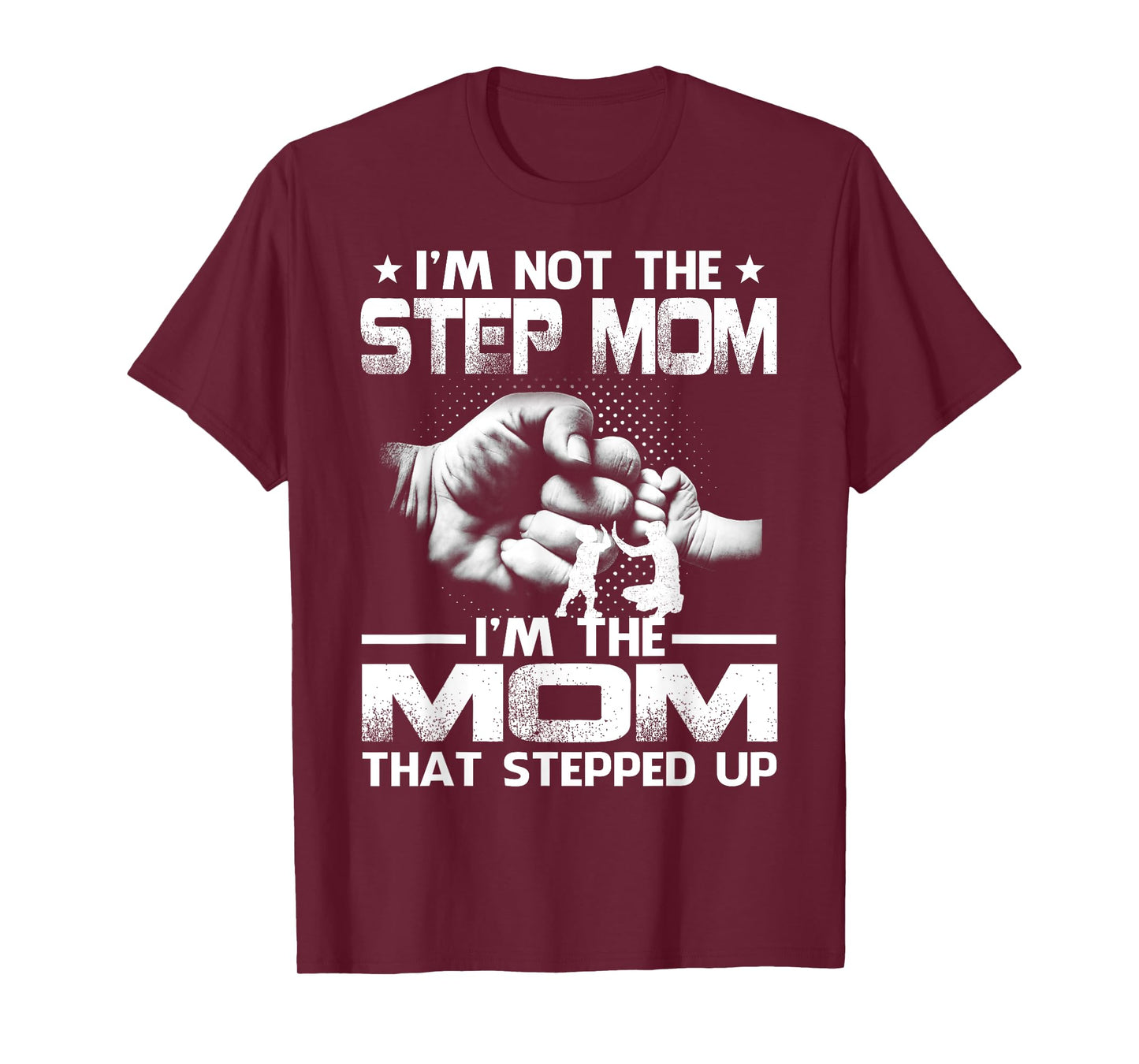 I'm Not The Step Mom I'm The Mom That Stepped Up T-Shirt