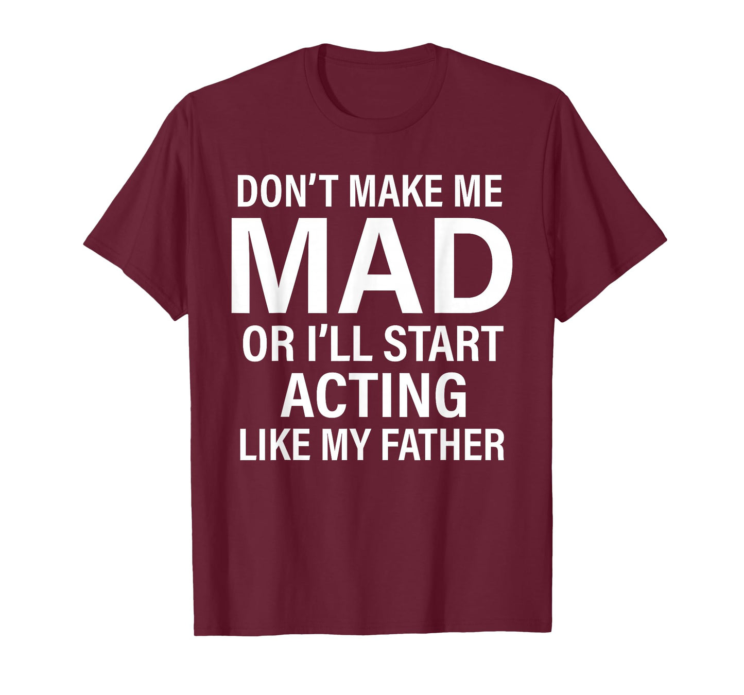 Don't Make Me Mad Or I'll Start Acting Like My Father Funny T-Shirt