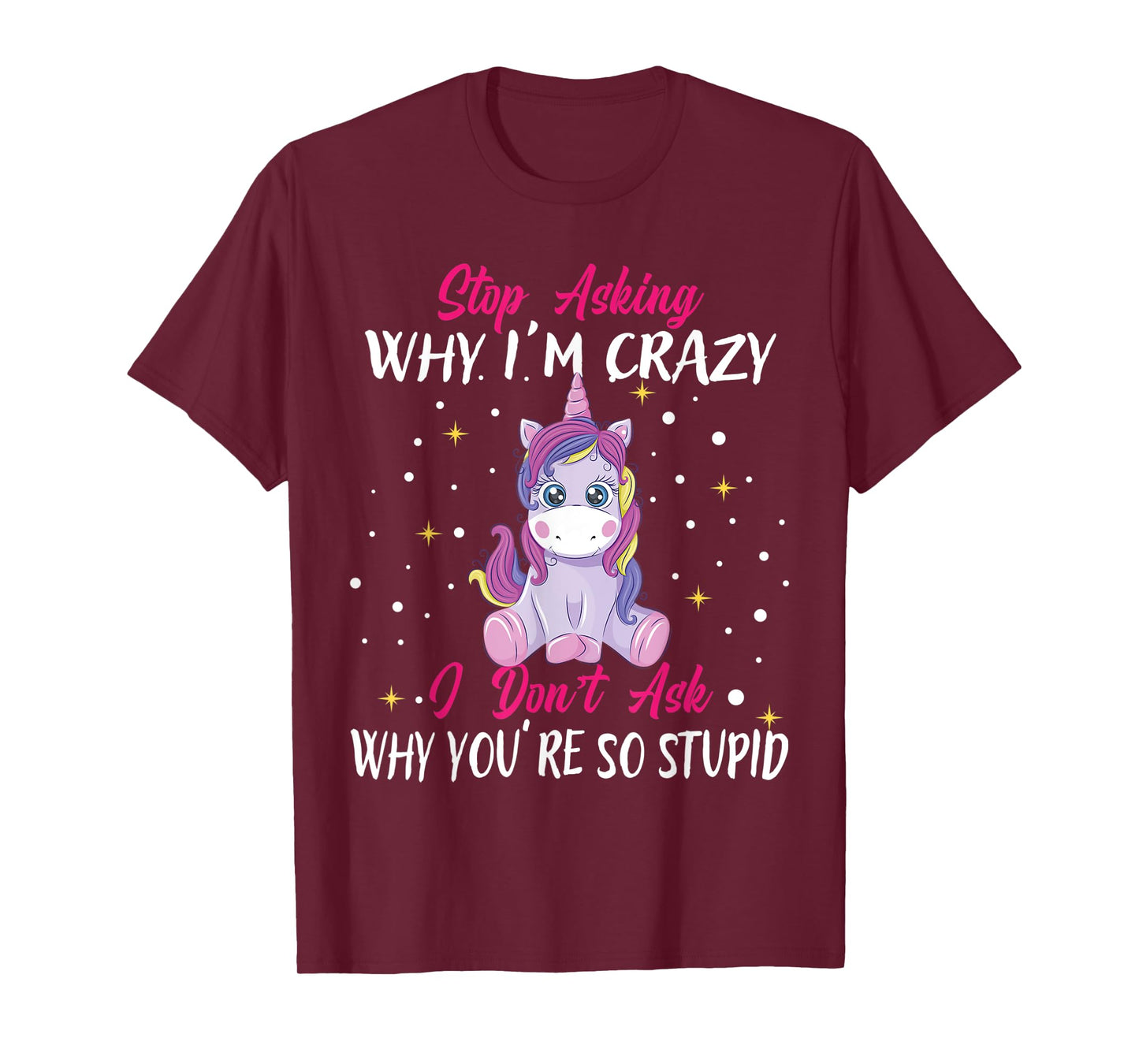 Stop Asking Why Im Crazy I Don't Ask Stupid - Unicorn T-Shirt