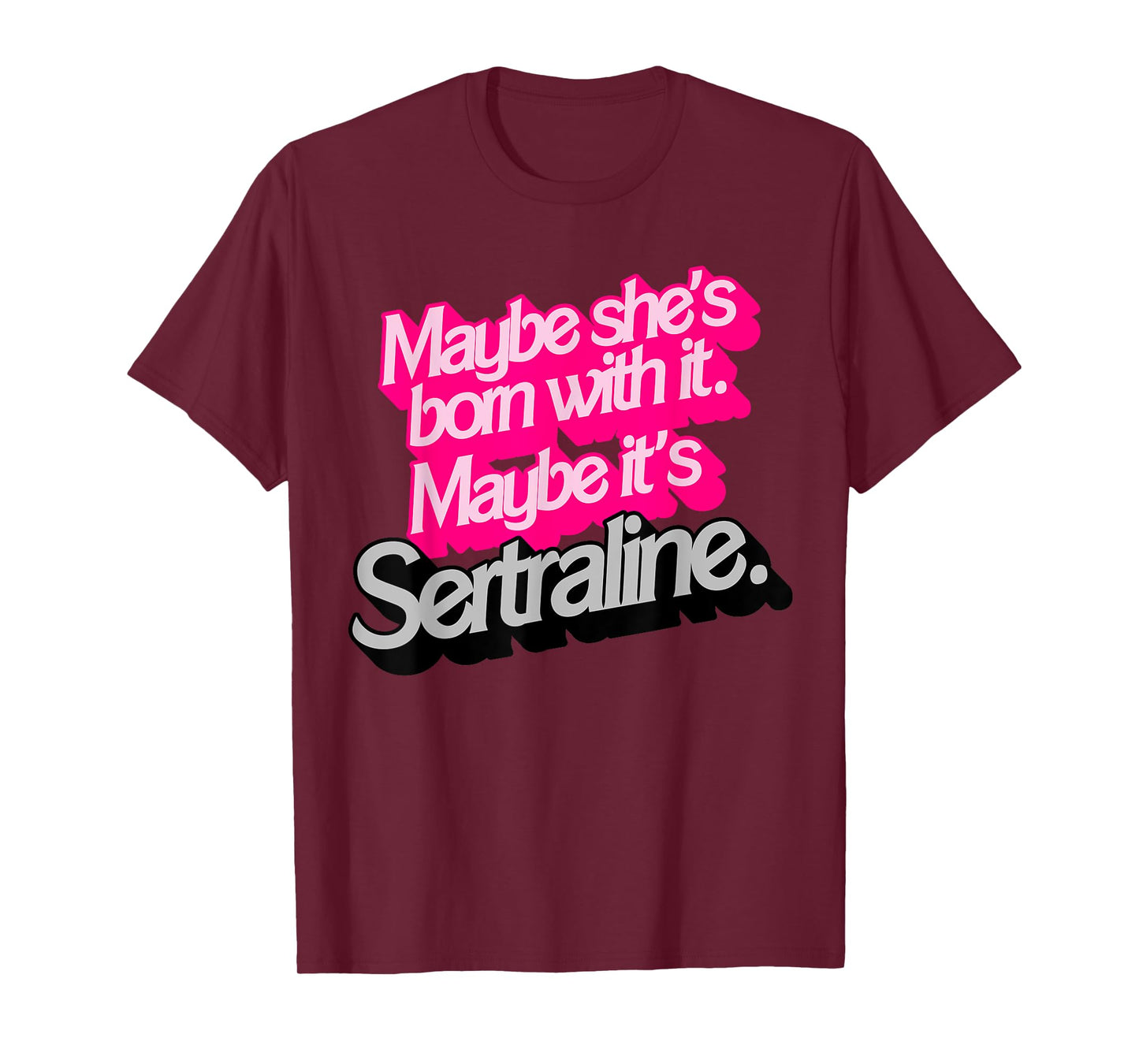 Maybe She's Born With It. Maybe It's Sertraline. T-Shirt
