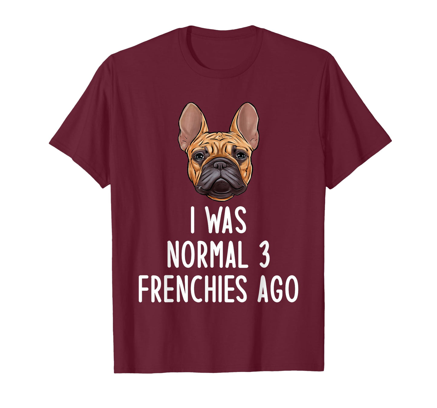 French Bulldog I Was Normal 3 Frenchies Ago Men Women Kids T-Shirt