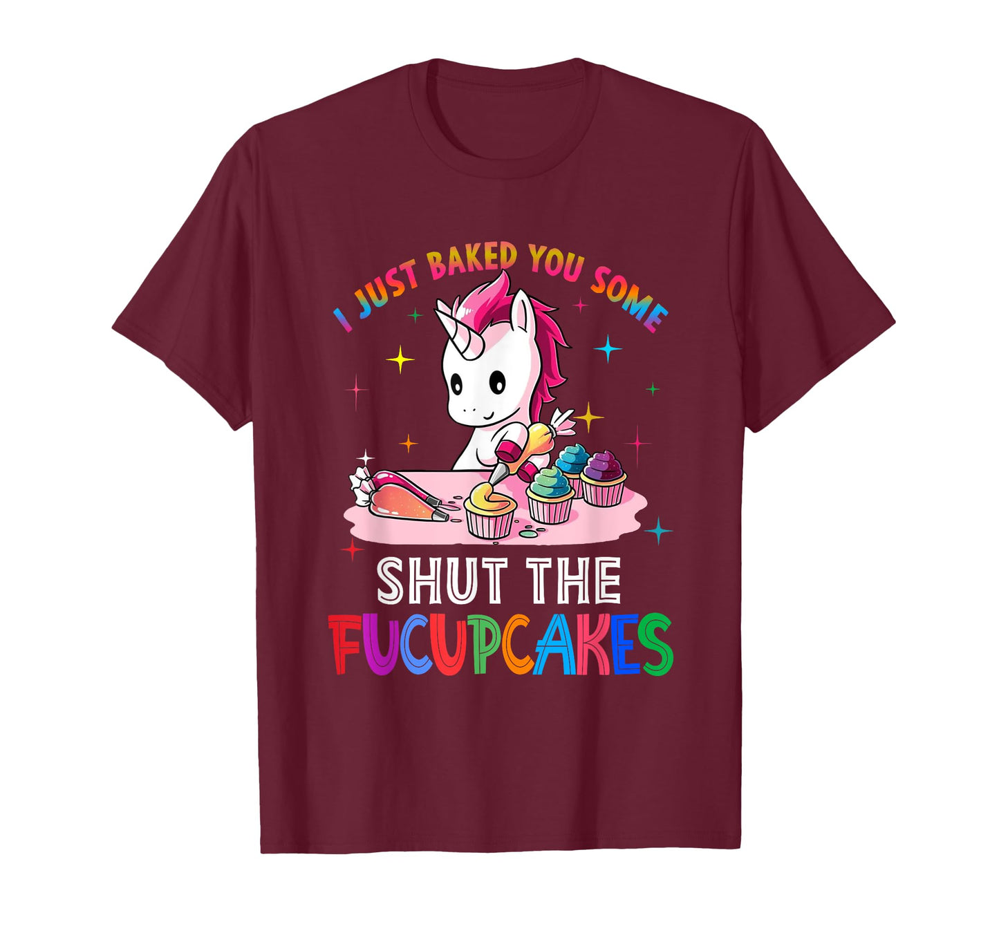I Just Baked You Some Shut The Fucupcakes Unicorn Tee T-Shirt