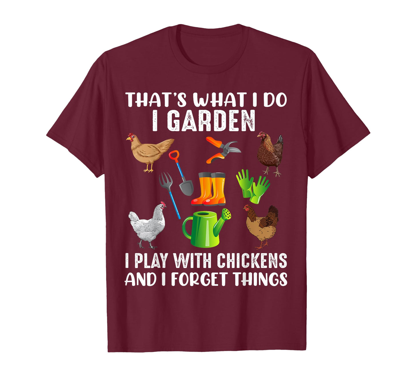 That What I Do I Garden I Play With Chickens And I Forget T-Shirt