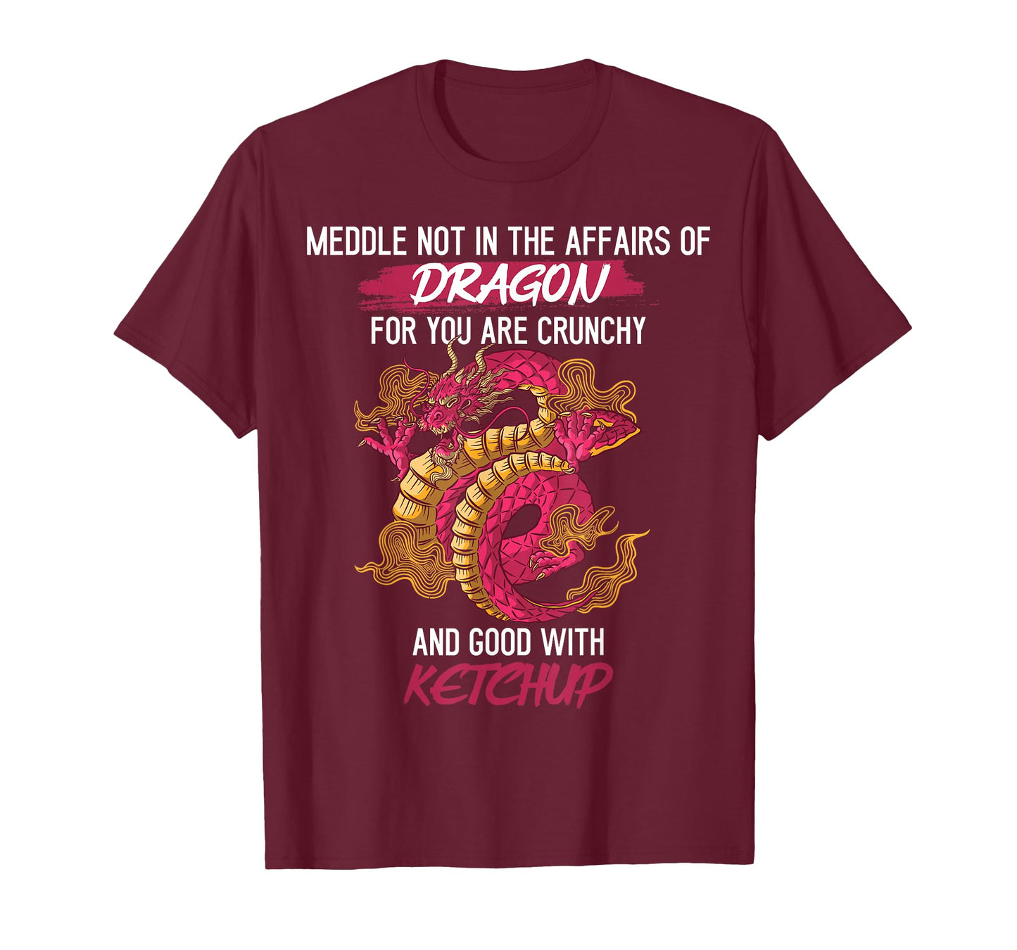 Don't Meddle With Dragons You Crunchy And Good With Ketchup T-Shirt