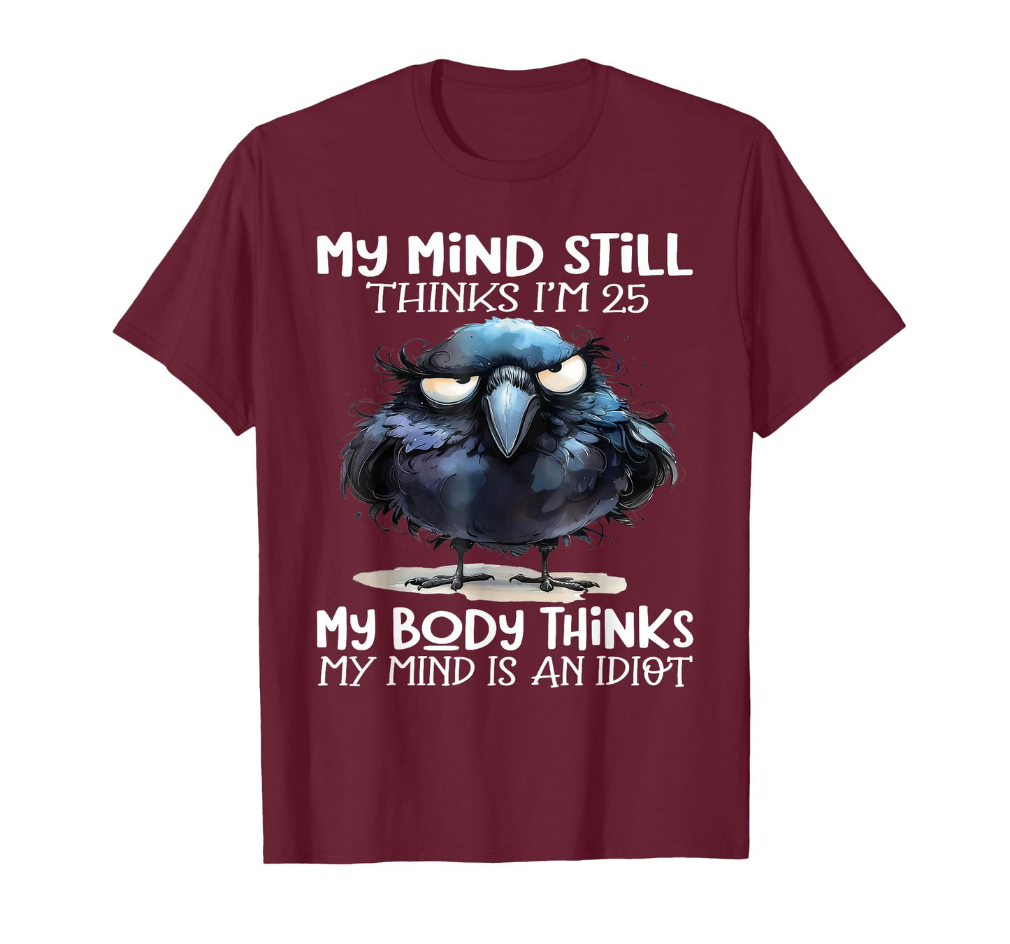 My Mind Still Thinks I'm 25 Body Thinks My Mind Is An Idiot T-Shirt
