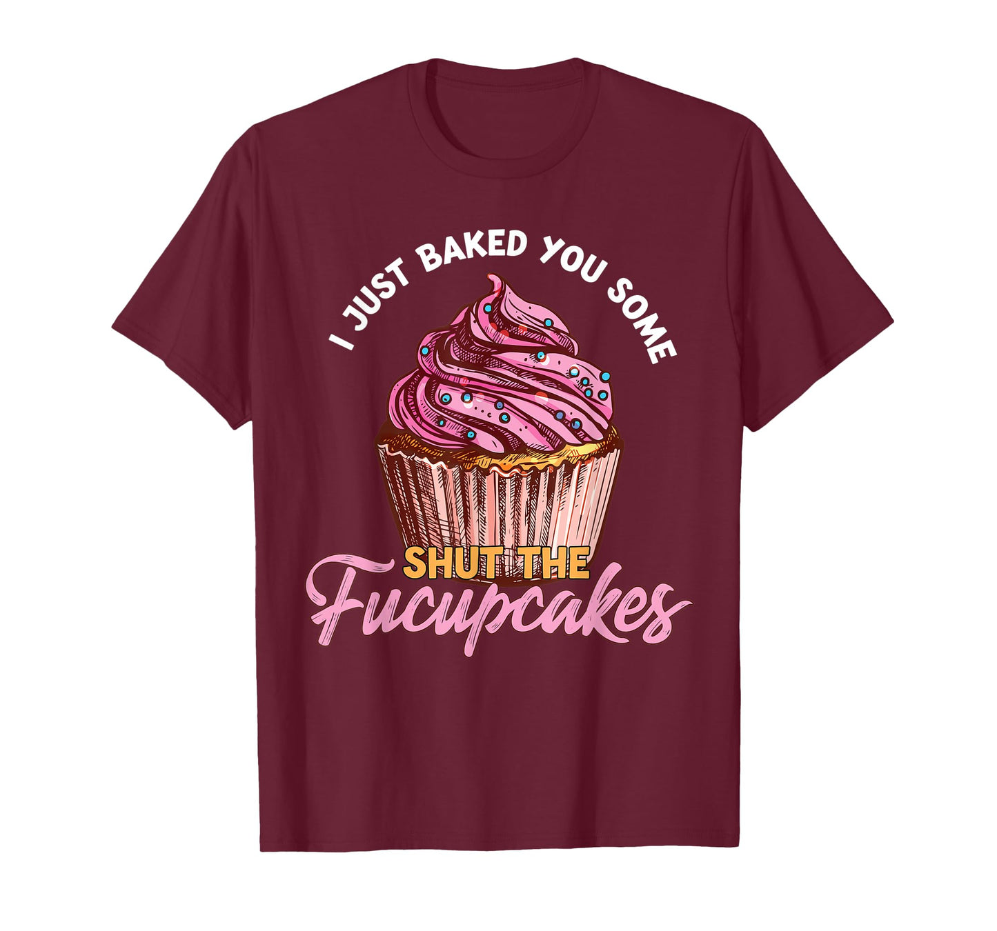 I Just Baked You Some Shut The Fucupcakes Funny Baker T-Shirt