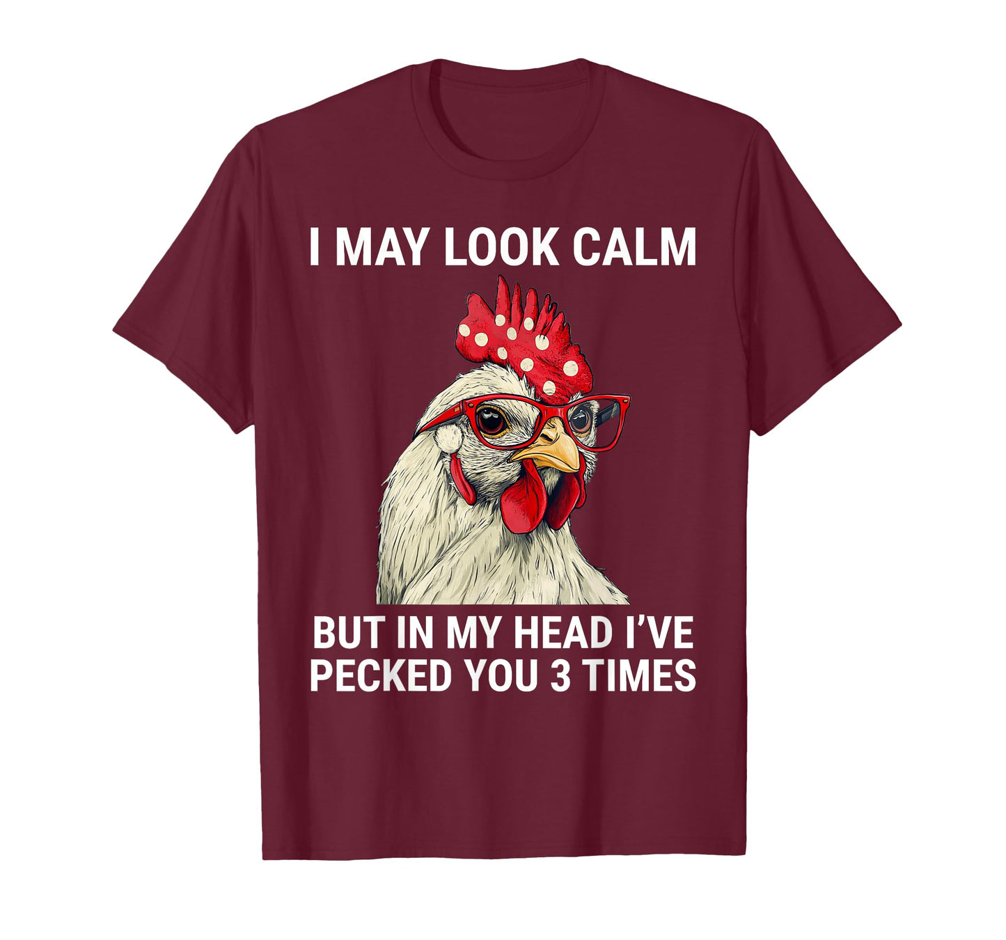 I May Look Calm But In My Head I've Pecked You Funny Chicken T-Shirt