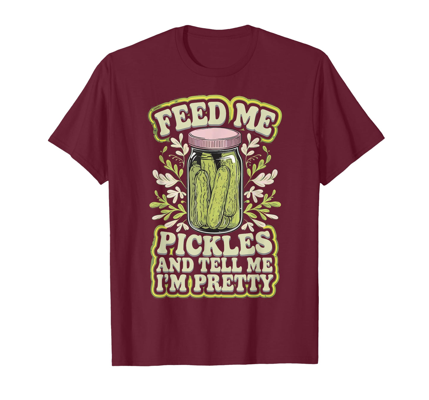 Feed Me Pickles And Tell Me I'm Pretty T-Shirt