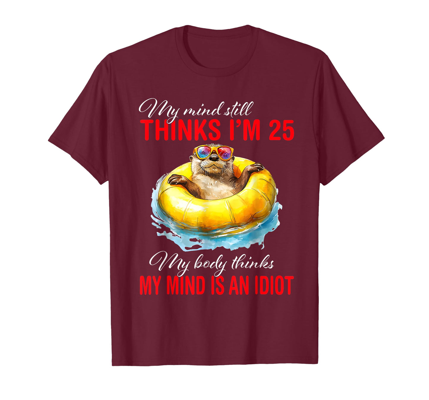 My Mind Still Thinks I'm 25 Body Thinks My Mind Is An Idiot T-Shirt