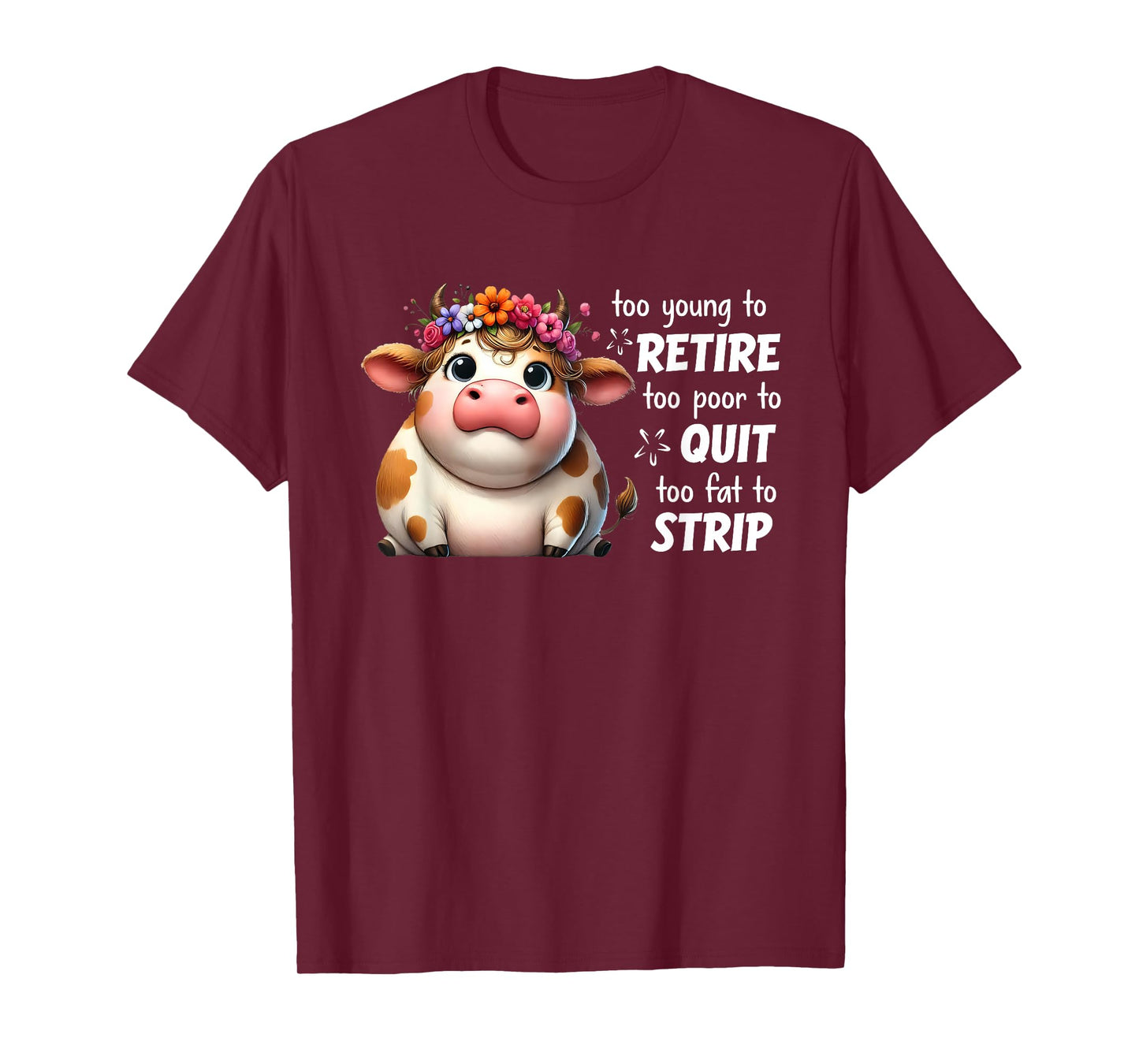 Cow Too Young To Retire Too Poor To Quit Too Fat To Strip T-Shirt