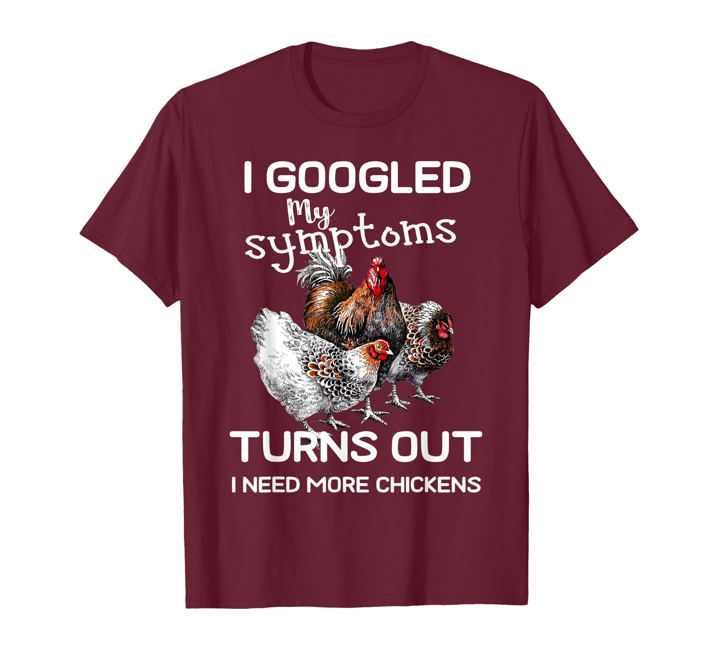 I Googled'ss My Symptoms Turned Out I Need More Chickens T-Shirt