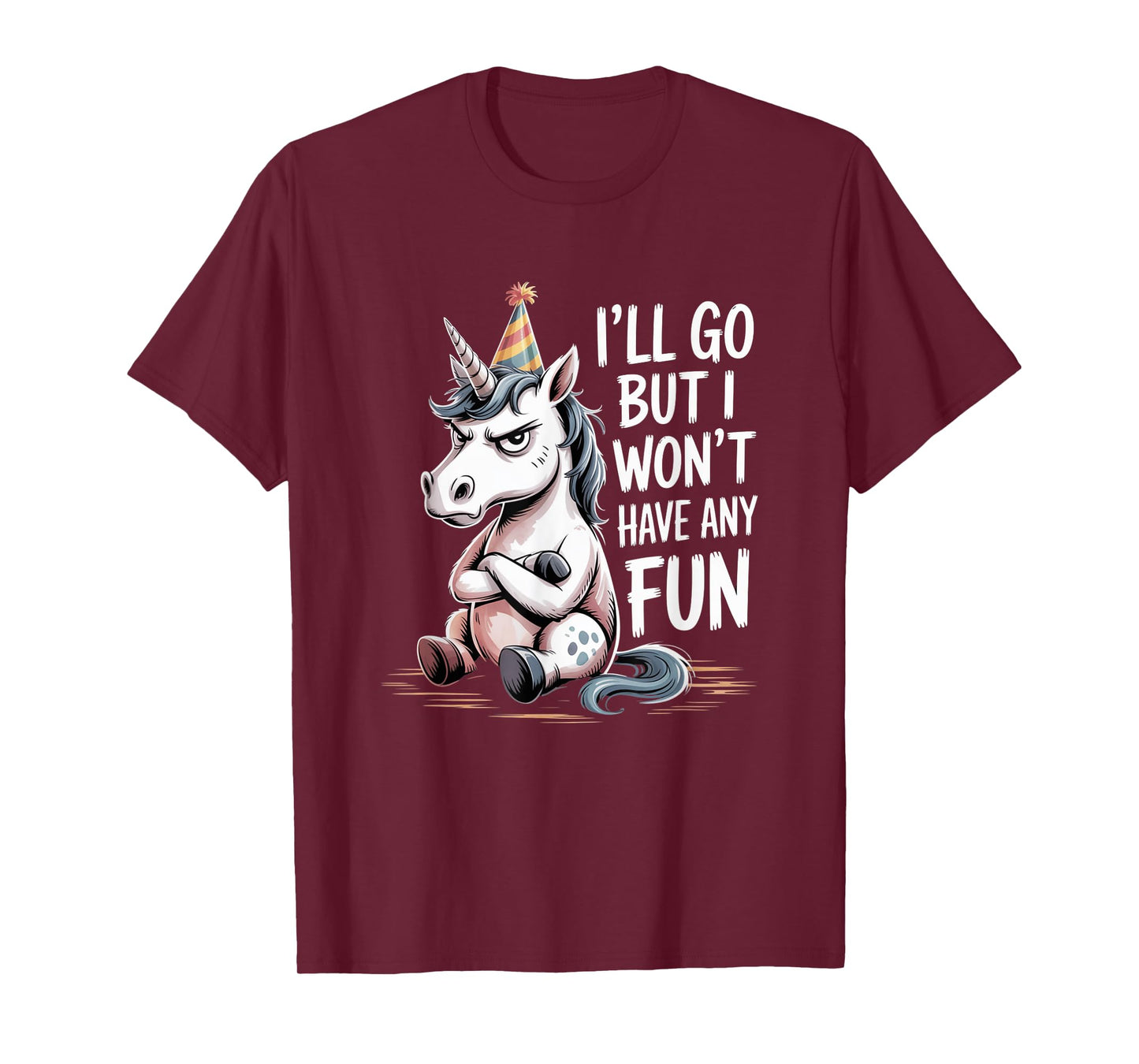 I’ll Go But I Won’t Have Any Fun Grumpy Unicorn Sarcastic T-Shirt