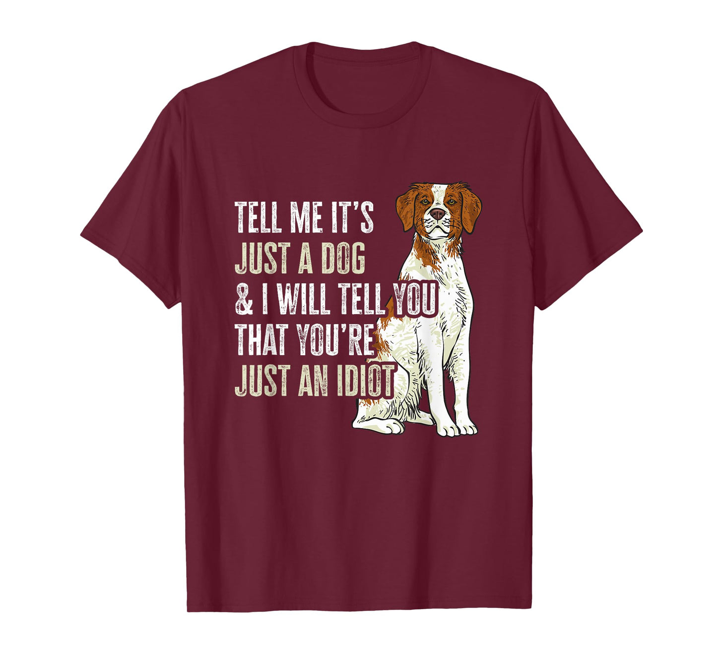 Brittany Spaniel Tell Me It's Just A Dog Brittany T-Shirt