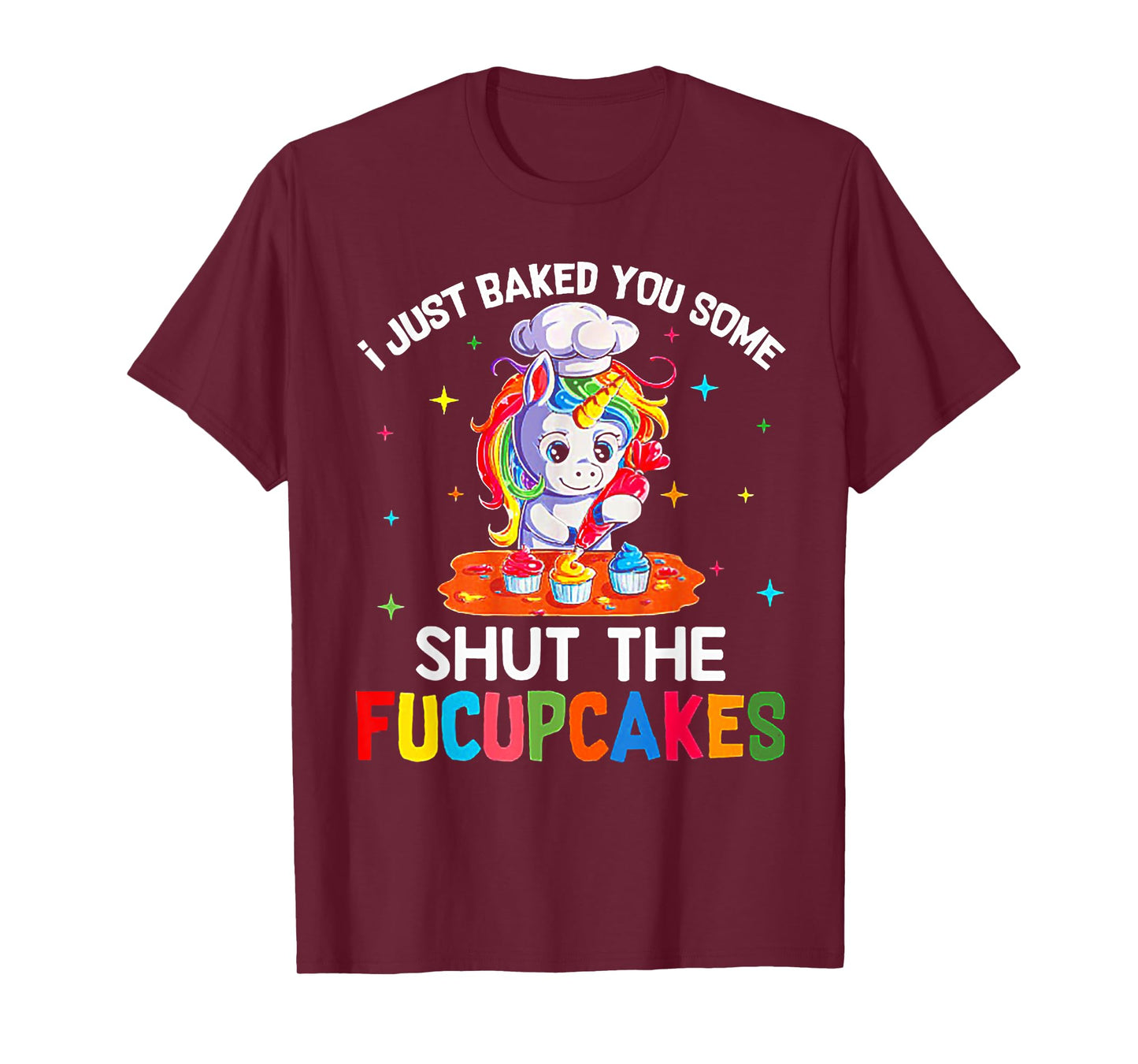 Funny Unicorn I Just Baked You Some Shut The Fucupcakes Tee T-Shirt