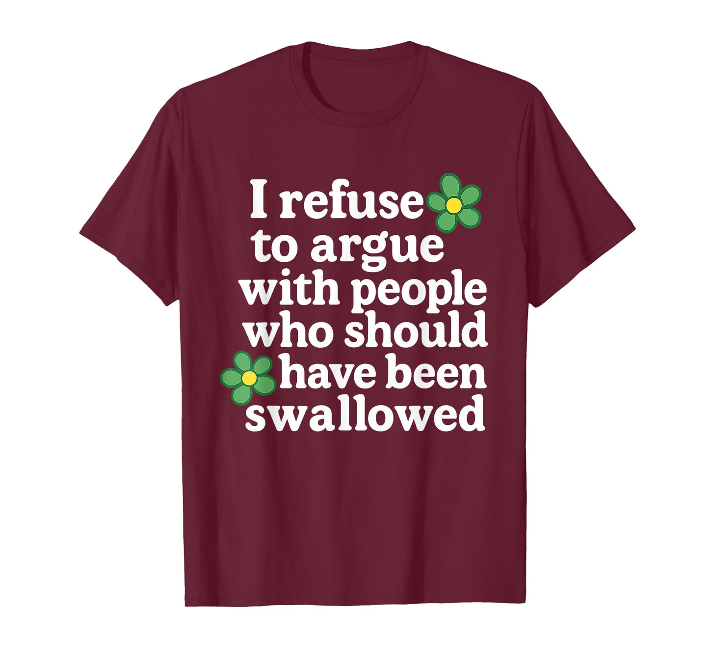 I Refuse To Argue With People Who Should Have Been Flower T-Shirt