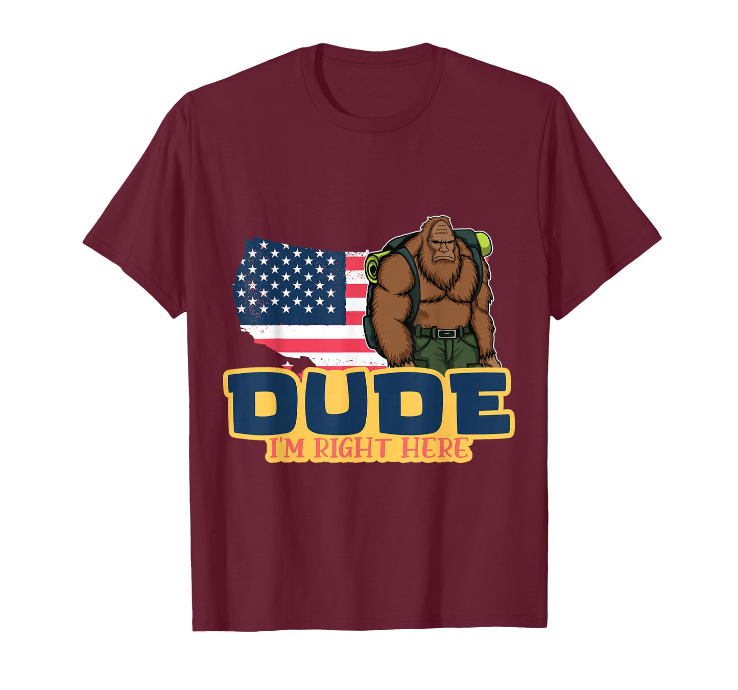 Dude Im Right Here For Bigfoot And Sasquatch Enthusiasts T-Shirt