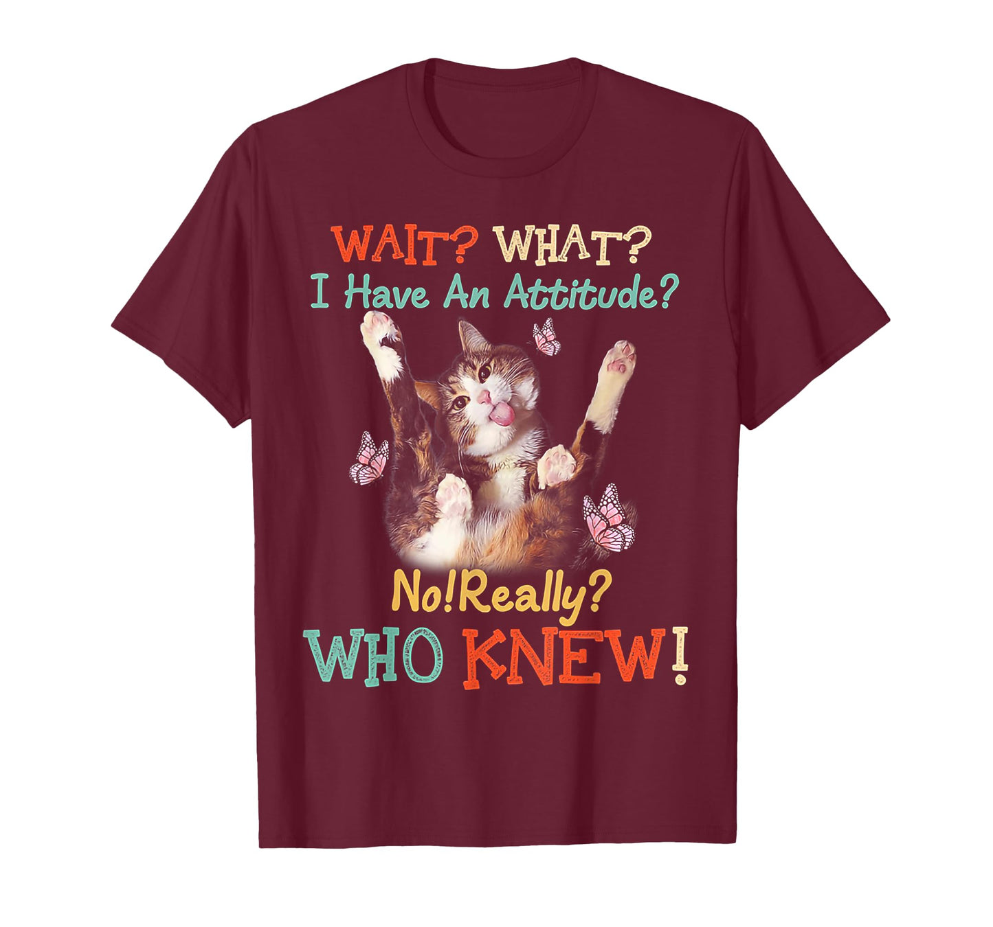 Wait What Cat I Have An Attitude No Really Who Knew Men Women T-Shirt