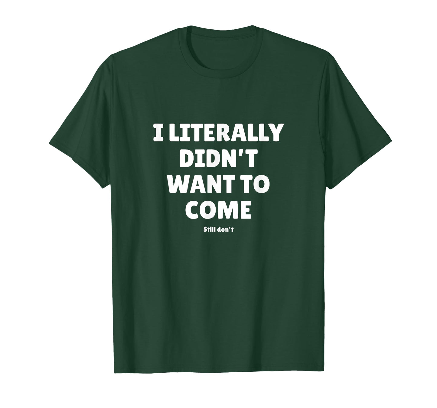 I Literally Didn't Want To Come - Funny Quote Text T-Shirt