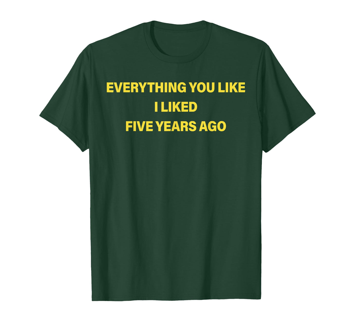 Everything You Like I Liked Five Years Ago Funny Saying T-Shirt