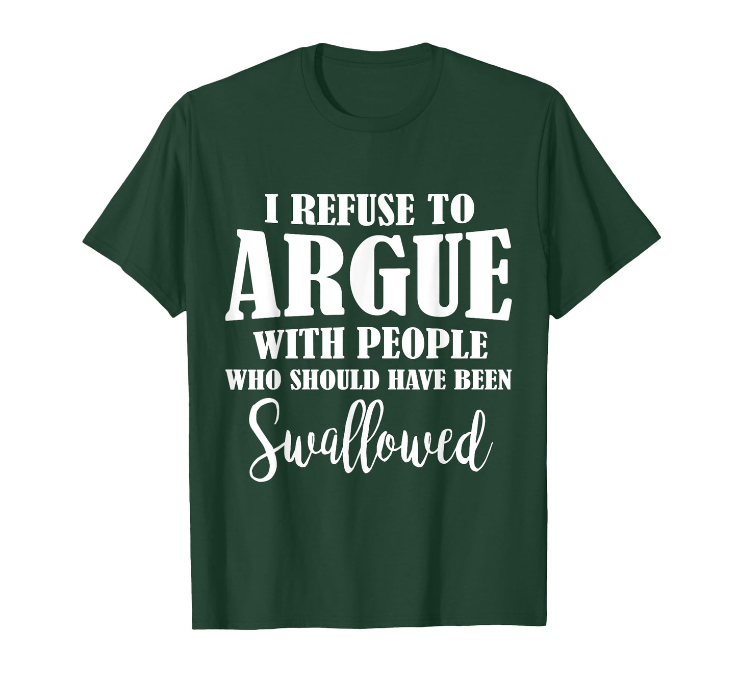 I Refuse To Argue With People Who Should Have Been Swallowed T-Shirt