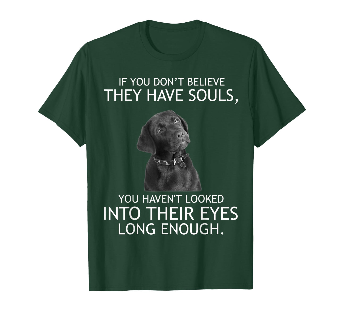 If you don't believe they have souls Labrador Tshirt T-Shirt