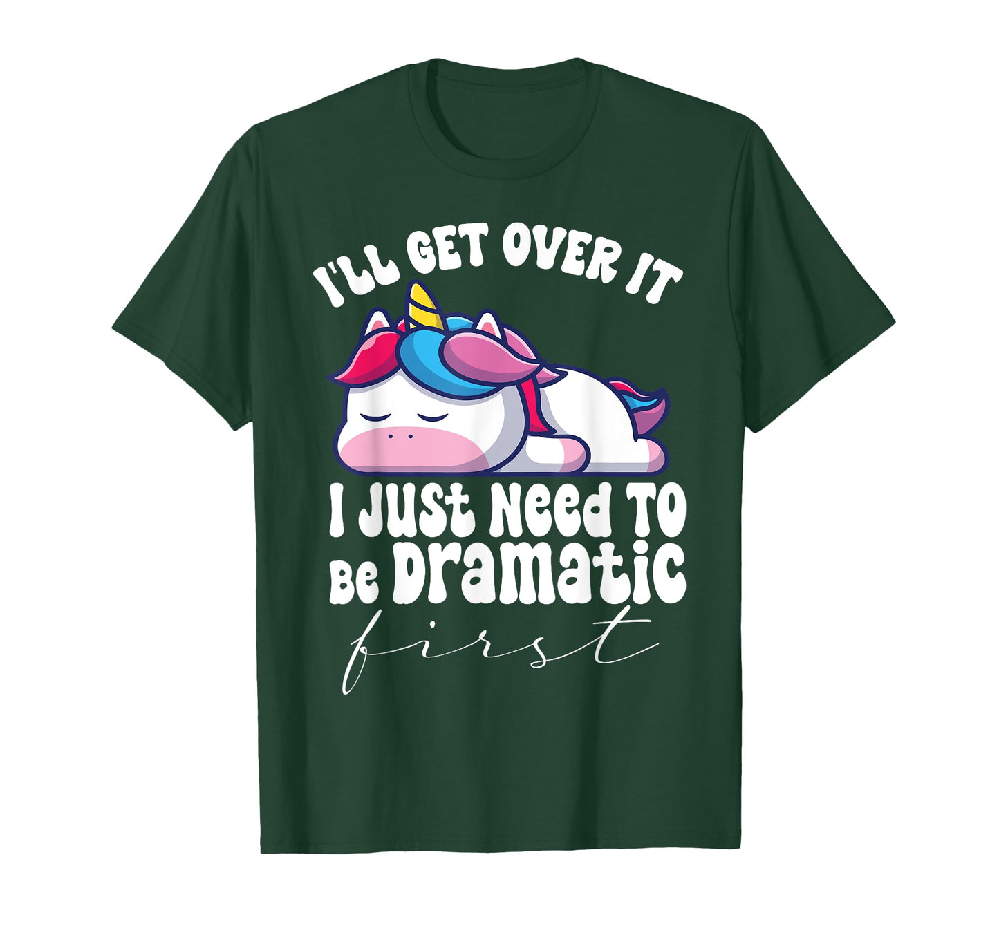 I'll Get Over It I Just Need To Be Dramatic First unicorn T-Shirt