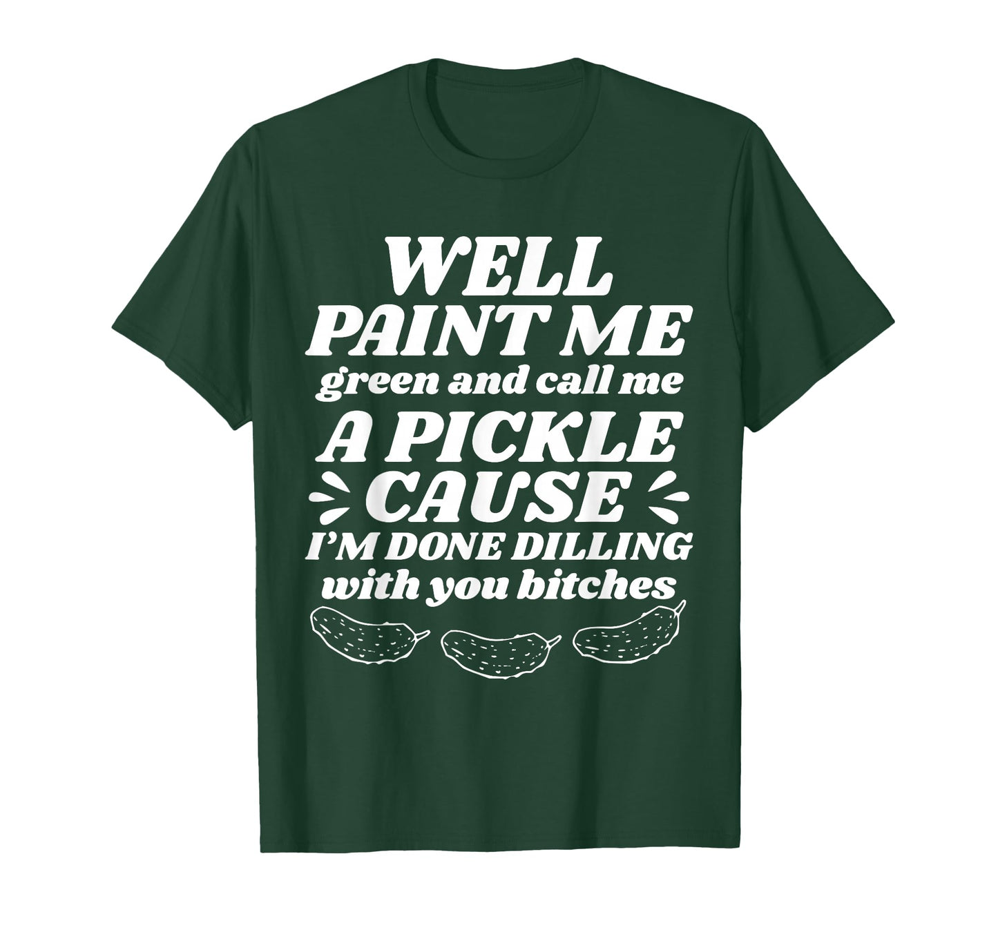 Well Paint Me Green Call Me A Pickle Cause I’m Done Dilling T-Shirt