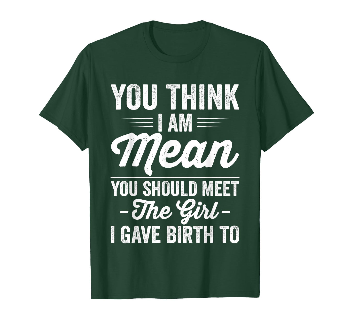 You Think I Am Mean You Should Meet The Girl I Gave Birth To T-Shirt