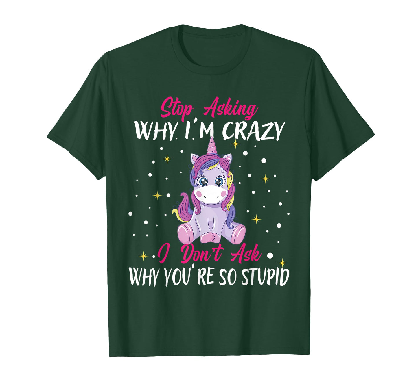 Stop Asking Why Im Crazy I Don't Ask Stupid - Unicorn T-Shirt
