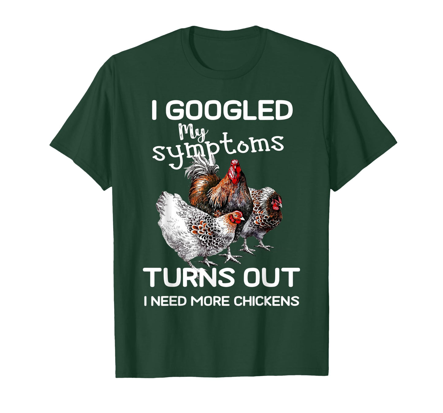 I Googled'ss My Symptoms Turned Out I Need More Chickens T-Shirt