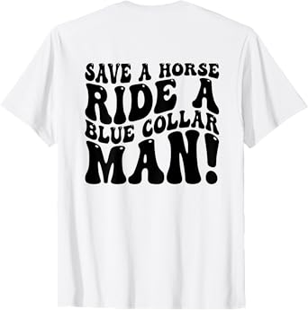 Save A Horse Ride A Blue Collar Man Funny (On Back) T-Shirt