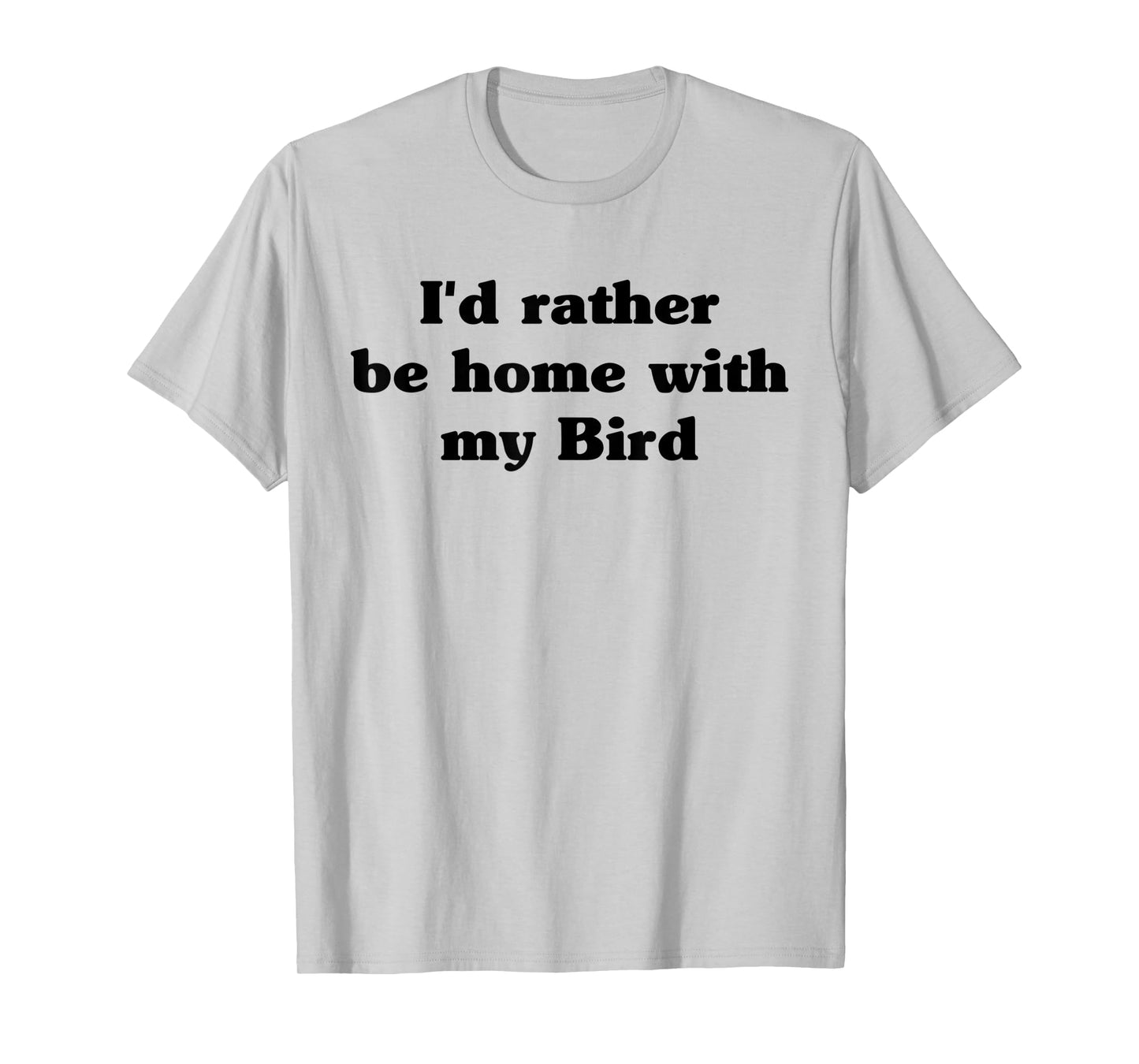 I'd Rather Be Home With My Bird: Funny T-Shirt