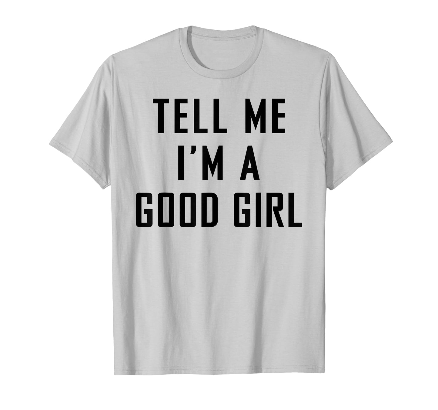 Tell Me I'm A Good Girl Funny Quotes T-Shirt