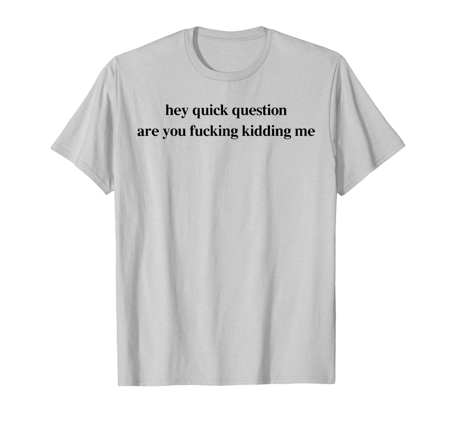 Hey Quick Question Are You Fcking Kidding Me Funny Saying T-Shirt