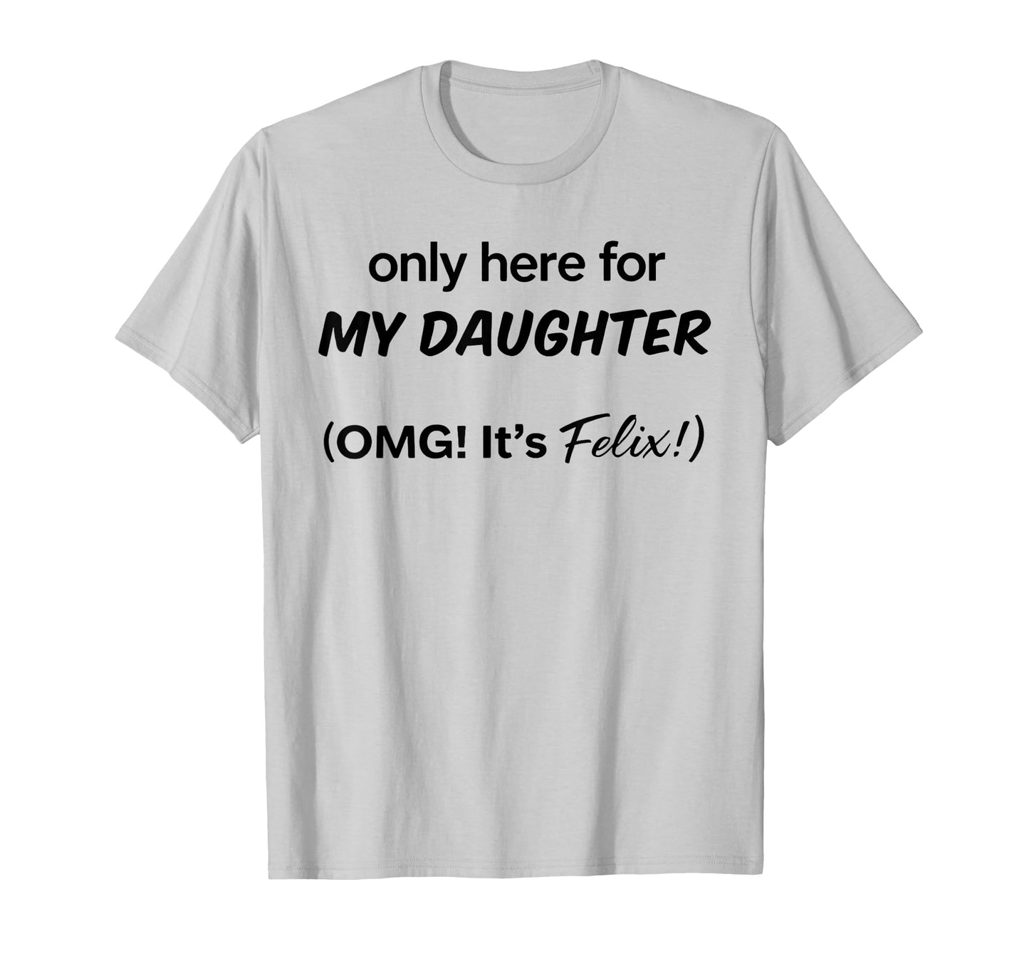 Only Here For My Daughter OMG It's Felix T-Shirt