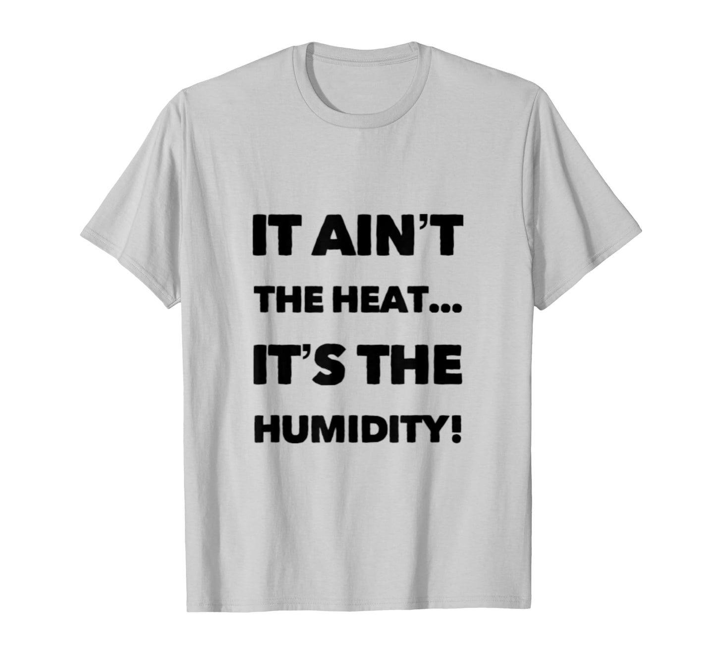 IT AIN'T THE HEAT... IT'S THE HUMIDITY. T-Shirt