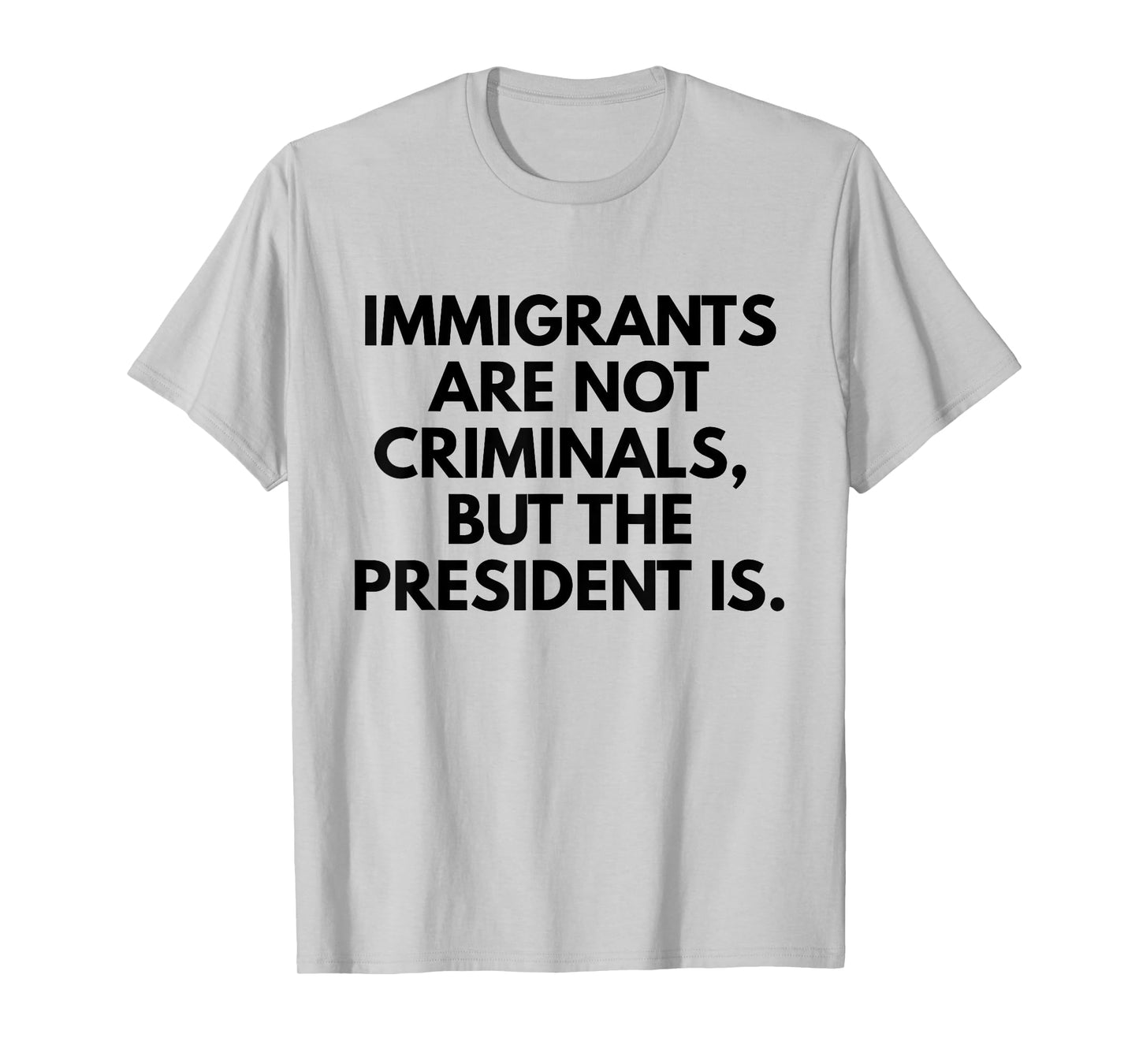 Immigrants Are Not Criminals But The President Is Slogan T-Shirt