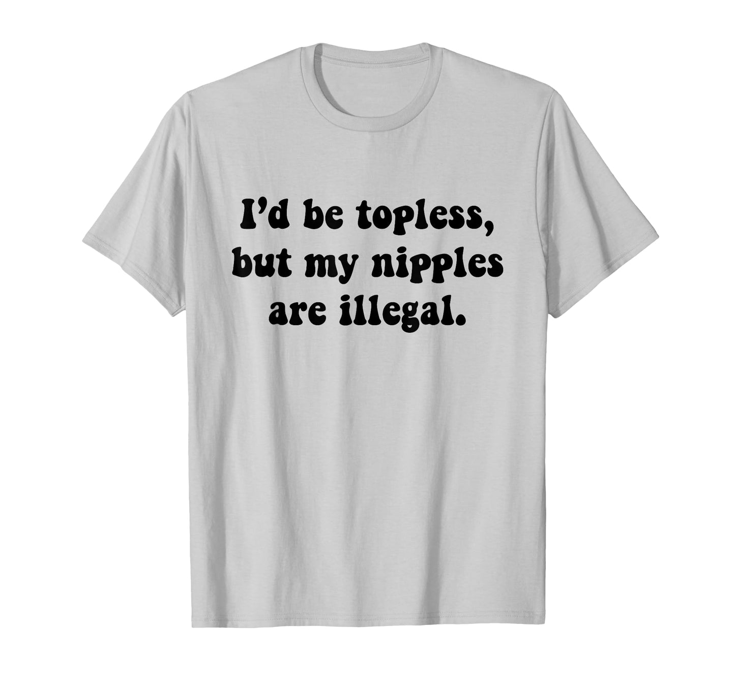 I'd Be Topless But My Nipple Are Illegal Funny Sarcasm Quote T-Shirt