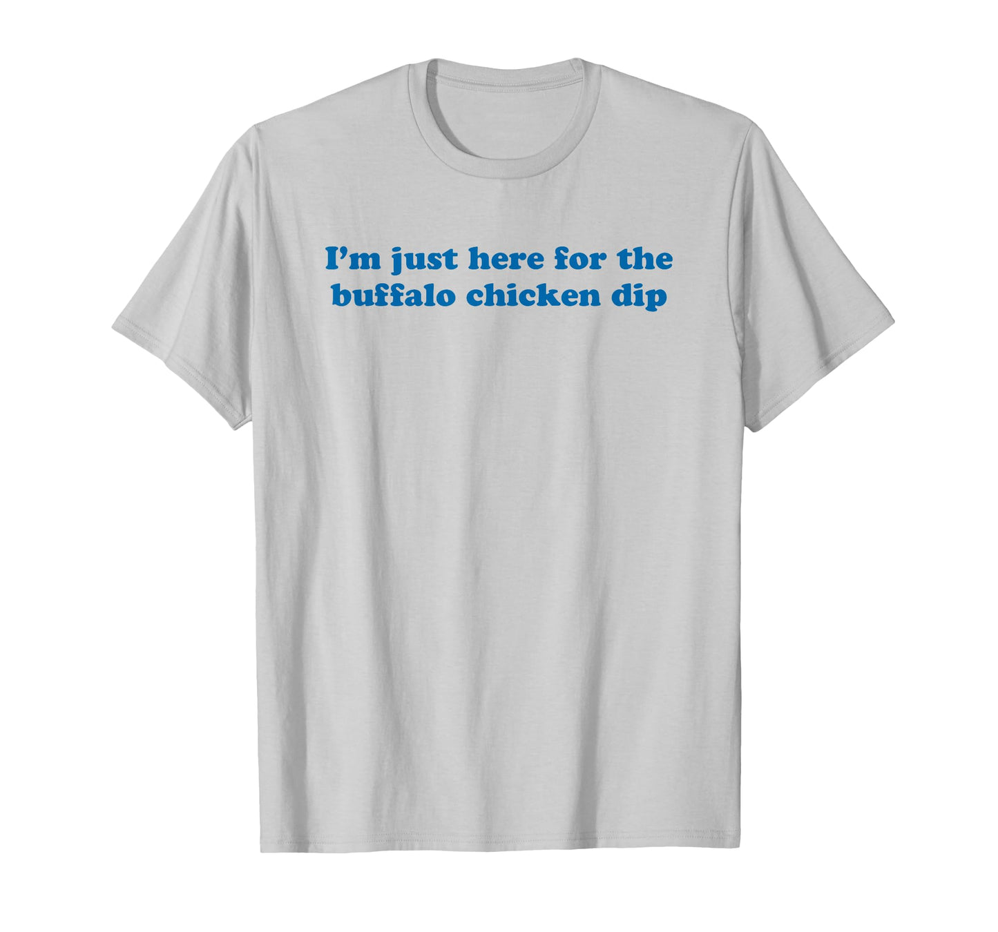 I'm Just Here For The Buffalo Chicken Dip - Funny Gag Gift T-Shirt