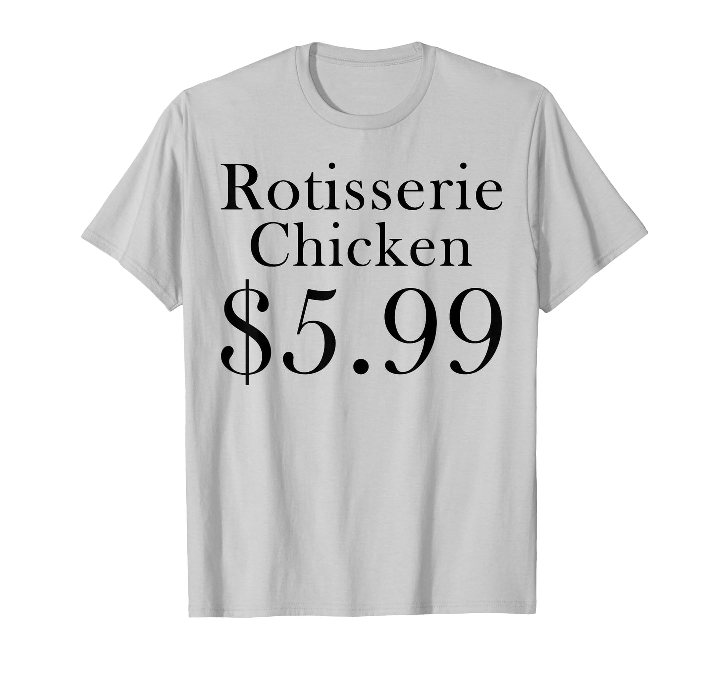 Rotisserie Chicken 5.99 Dollars Funny T-Shirt