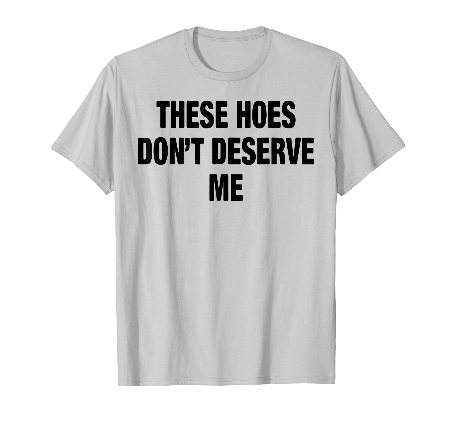 These Hoes Don't Deserve Me T-Shirt